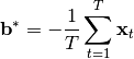 \begin{eqnarray*}
\mathbf{b}^* = -\frac{1}{T} \sum_{t=1}^T \mathbf{x}_t
\end{eqnarray*}